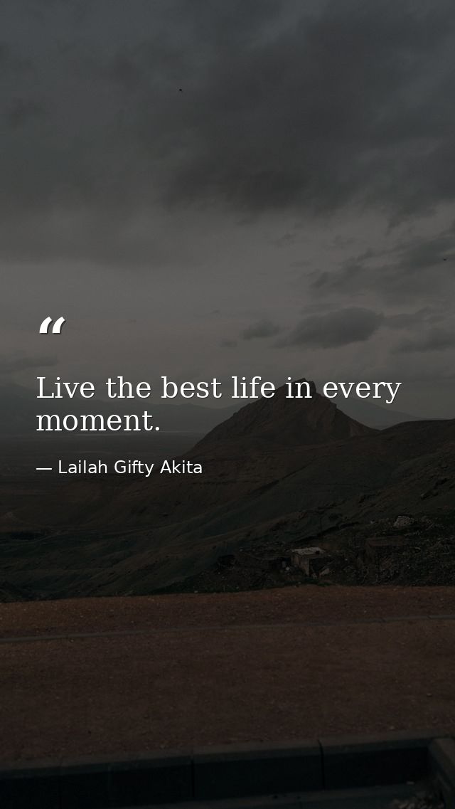 Live the best life in every moment. — Lailah Gifty Akita