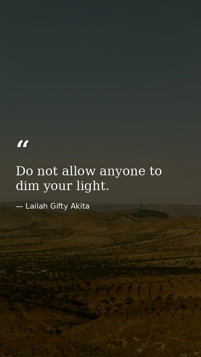 Do not allow anyone to dim your light. — Lailah Gifty Akita