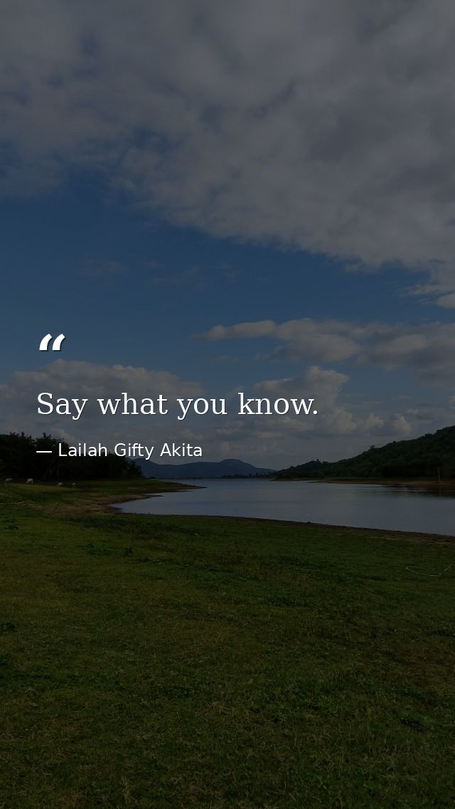 Say what you know. — Lailah Gifty Akita