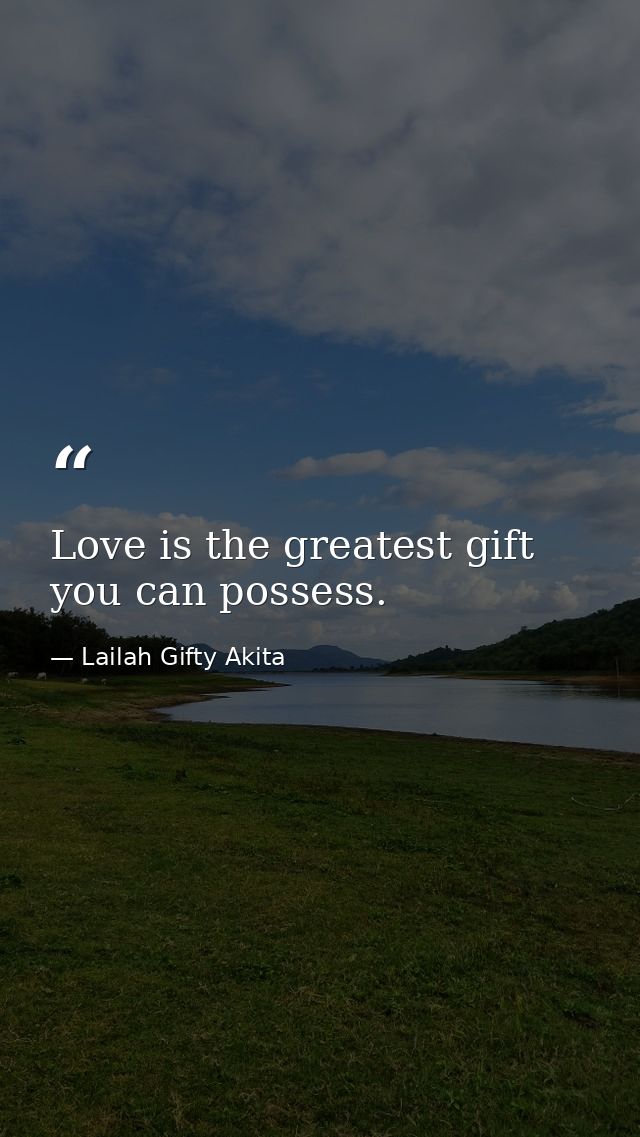 Love is the greatest gift you can possess. — Lailah Gifty Akita