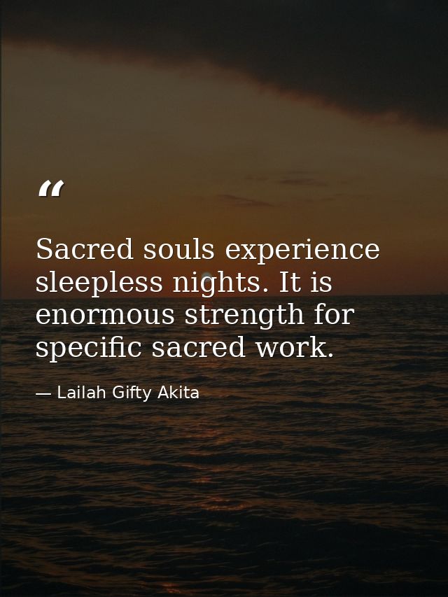 Sacred souls experience sleepless nights. It is enormous strength for specific sacred work. — Lailah Gifty Akita