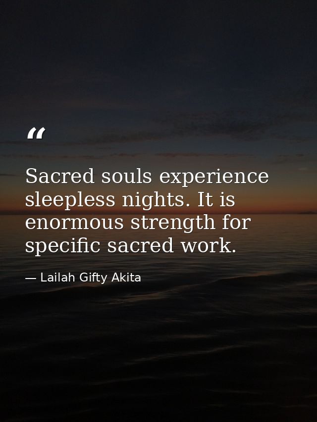 Sacred souls experience sleepless nights. It is enormous strength for specific sacred work. — Lailah Gifty Akita