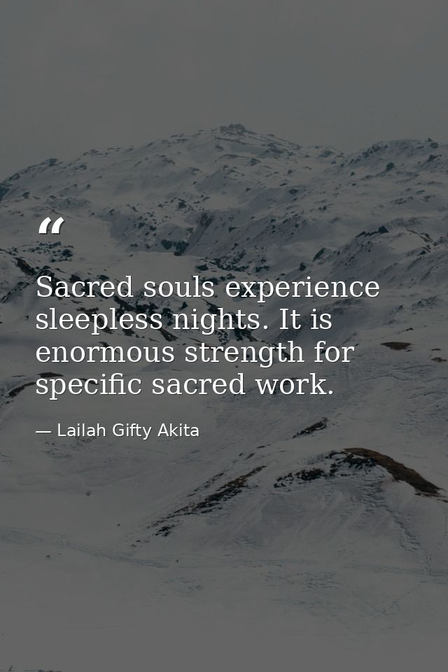Sacred souls experience sleepless nights. It is enormous strength for specific sacred work. — Lailah Gifty Akita