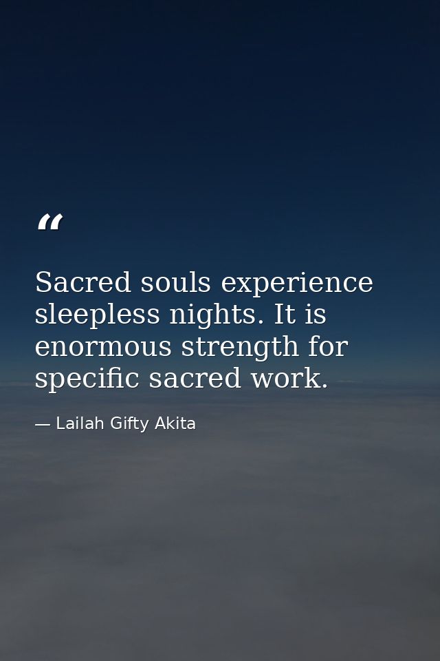 Sacred souls experience sleepless nights. It is enormous strength for specific sacred work. — Lailah Gifty Akita