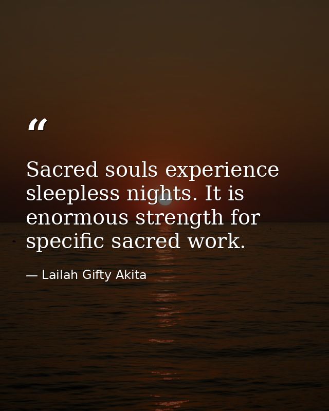 Sacred souls experience sleepless nights. It is enormous strength for specific sacred work. — Lailah Gifty Akita