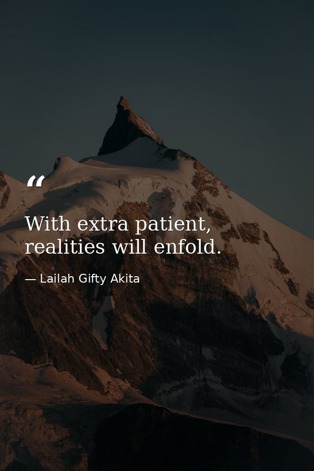 With extra patient, realities will enfold. — Lailah Gifty Akita
