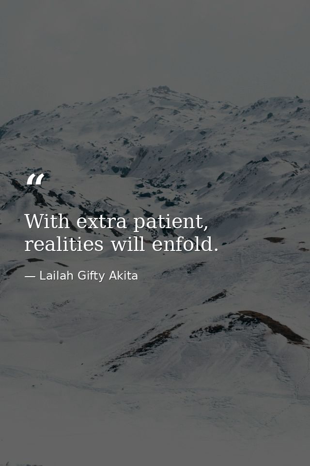 With extra patient, realities will enfold. — Lailah Gifty Akita