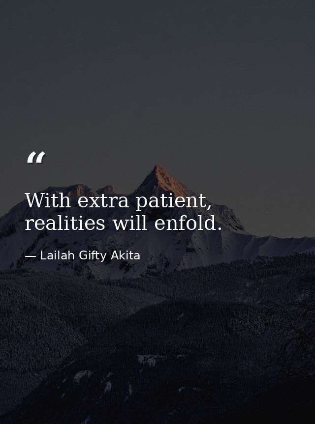 With extra patient, realities will enfold. — Lailah Gifty Akita