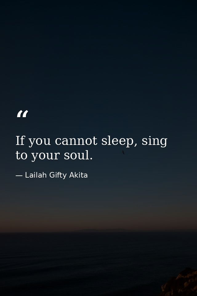 If you cannot sleep, sing to your soul. — Lailah Gifty Akita