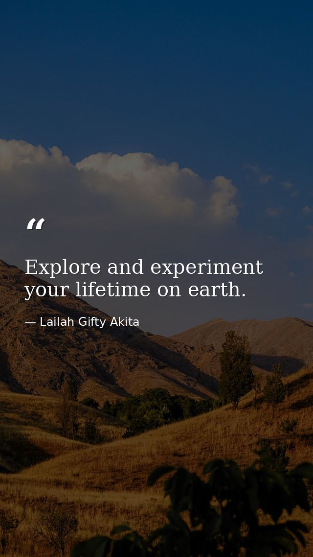 Explore and experiment your lifetime on earth. — Lailah Gifty Akita