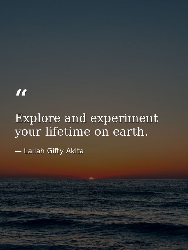 Explore and experiment your lifetime on earth. — Lailah Gifty Akita