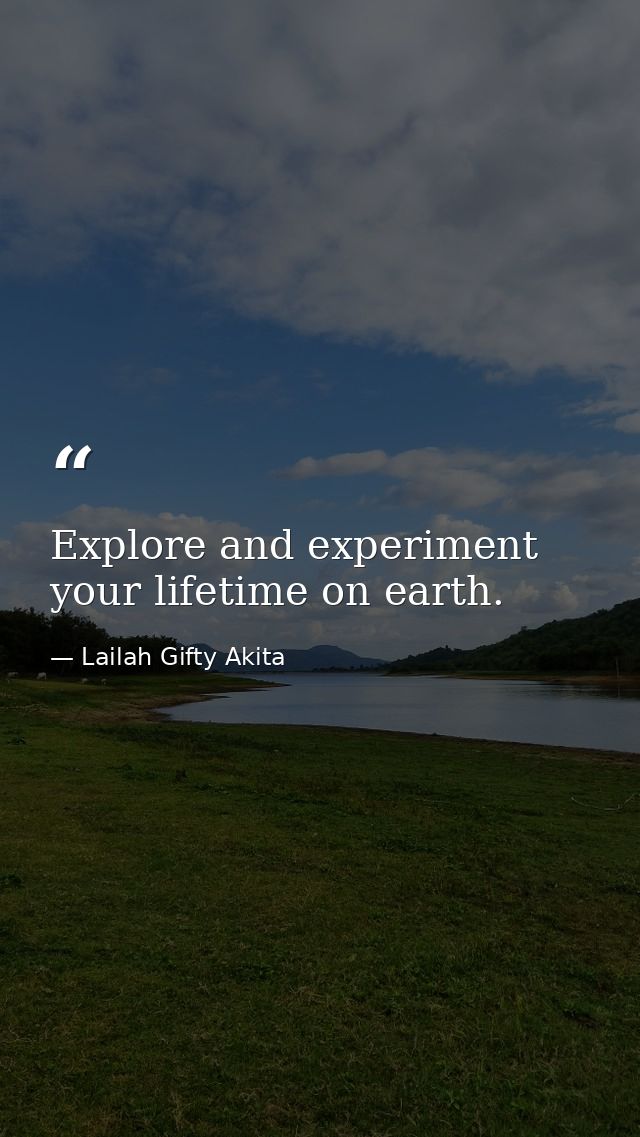 Explore and experiment your lifetime on earth. — Lailah Gifty Akita