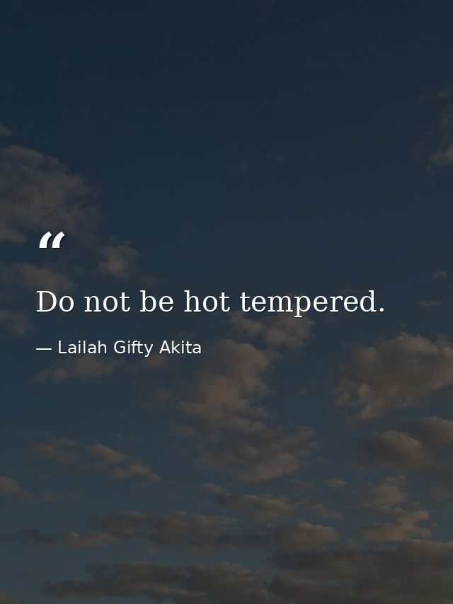 Do not be hot tempered. — Lailah Gifty Akita
