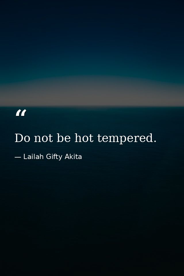 Do not be hot tempered. — Lailah Gifty Akita