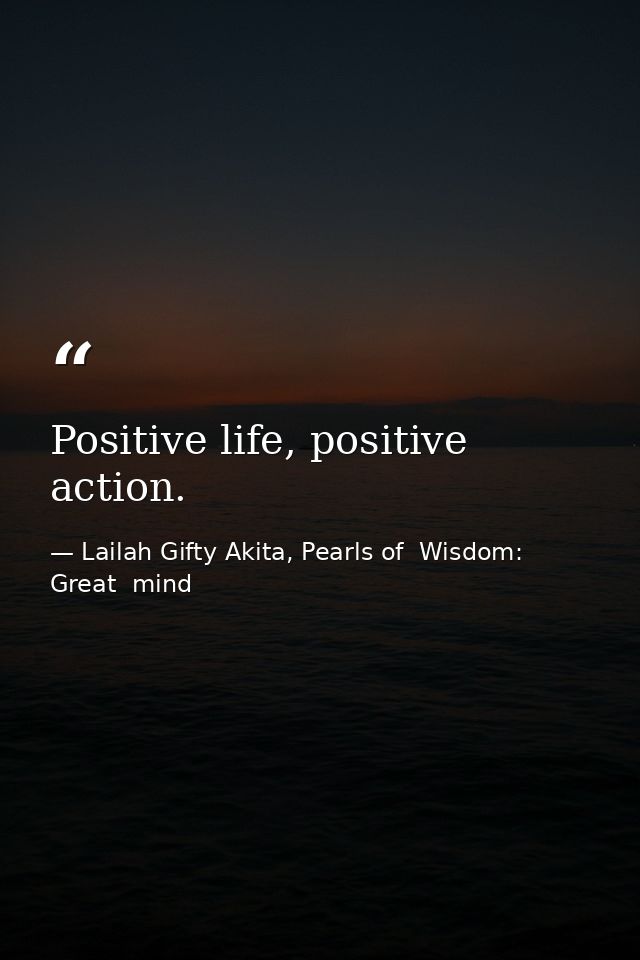 Positive life, positive action. — Lailah Gifty Akita, Pearls of  Wisdom: Great  mind