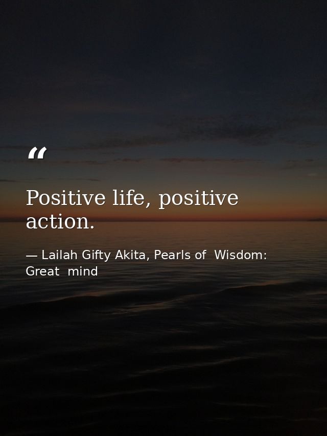 Positive life, positive action. — Lailah Gifty Akita, Pearls of  Wisdom: Great  mind