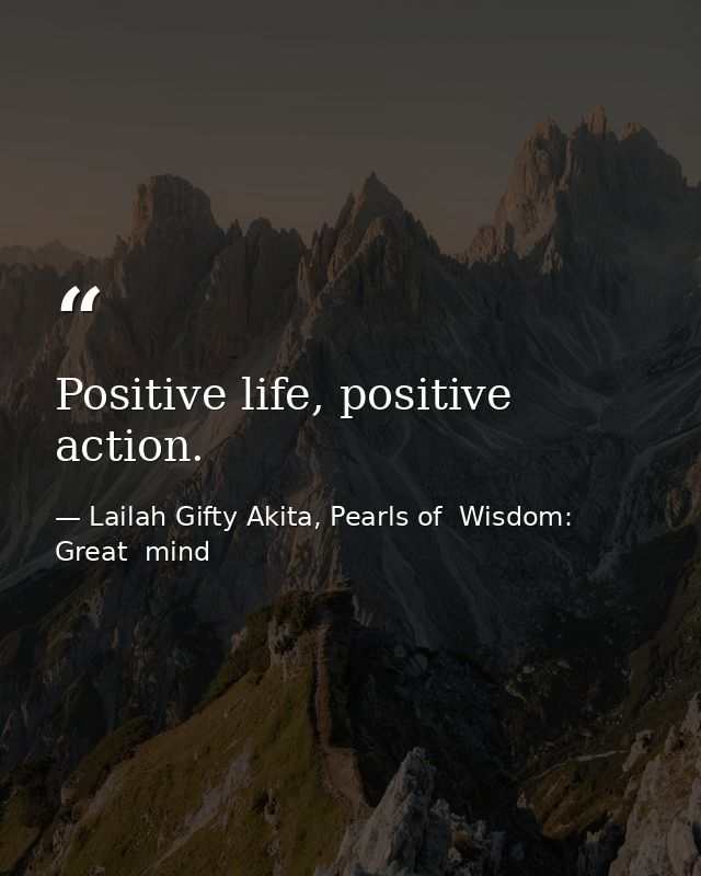 Positive life, positive action. — Lailah Gifty Akita, Pearls of  Wisdom: Great  mind