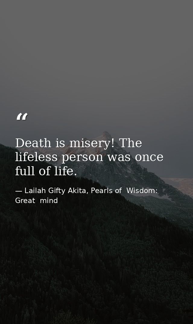 Death is misery! The lifeless person was once full of life. — Lailah Gifty Akita, Pearls of  Wisdom: Great  mind