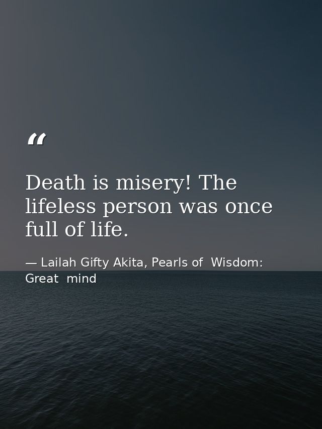 Death is misery! The lifeless person was once full of life. — Lailah Gifty Akita, Pearls of  Wisdom: Great  mind