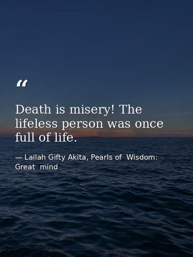Death is misery! The lifeless person was once full of life. — Lailah Gifty Akita, Pearls of  Wisdom: Great  mind