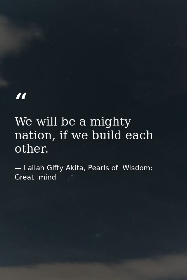 We will be a mighty nation, if we build each other. — Lailah Gifty Akita, Pearls of  Wisdom: Great  mind