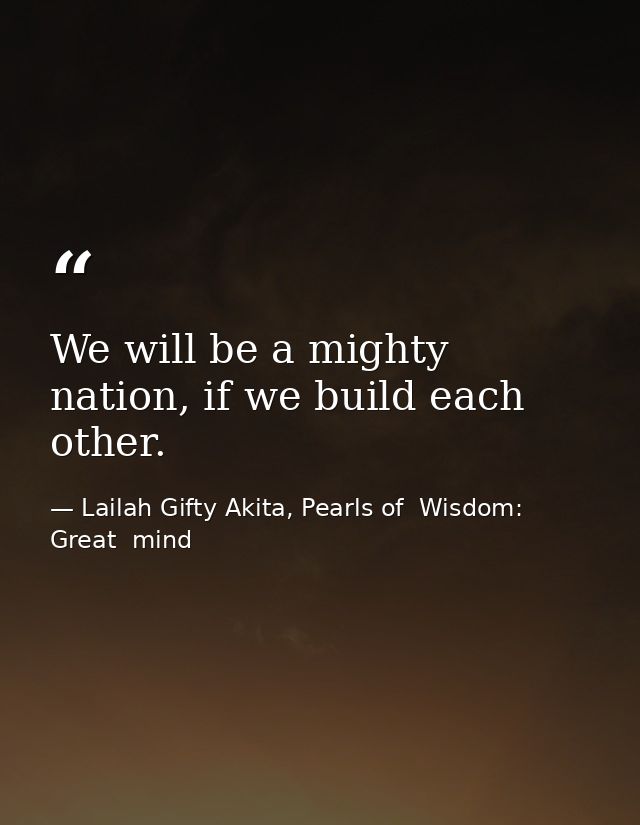 We will be a mighty nation, if we build each other. — Lailah Gifty Akita, Pearls of  Wisdom: Great  mind