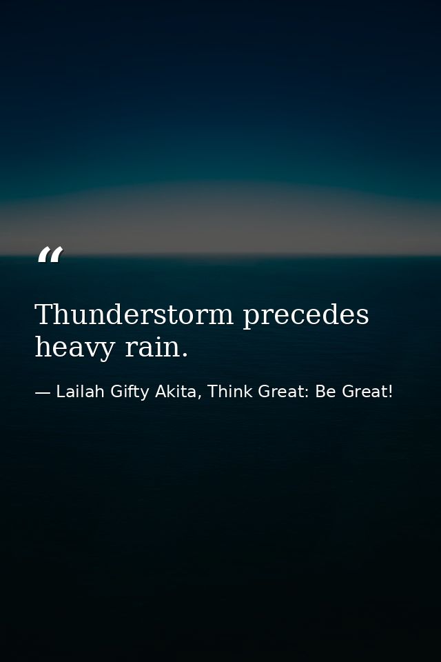 Thunderstorm precedes heavy rain. — Lailah Gifty Akita, Think Great: Be Great!