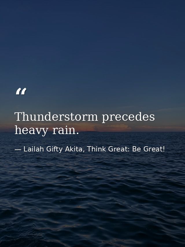 Thunderstorm precedes heavy rain. — Lailah Gifty Akita, Think Great: Be Great!