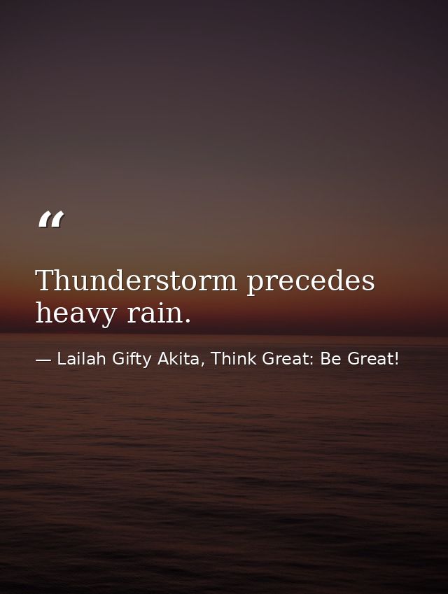Thunderstorm precedes heavy rain. — Lailah Gifty Akita, Think Great: Be Great!