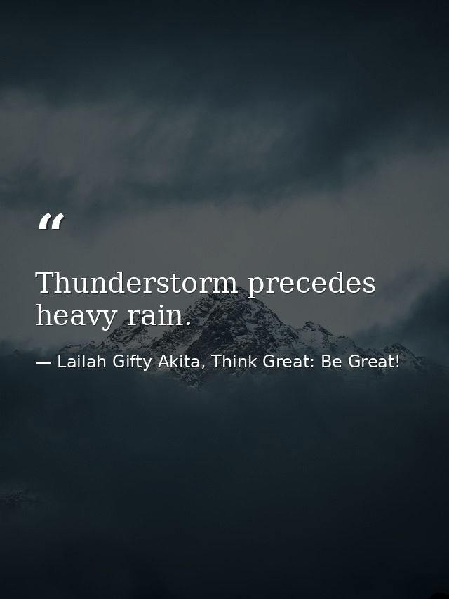 Thunderstorm precedes heavy rain. — Lailah Gifty Akita, Think Great: Be Great!