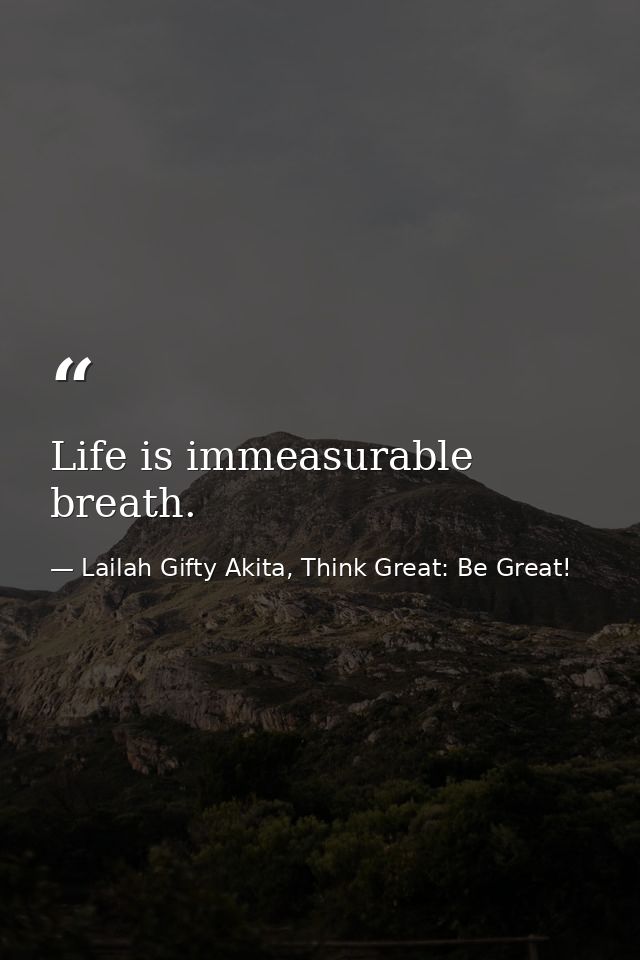 Life is immeasurable breath. — Lailah Gifty Akita, Think Great: Be Great!