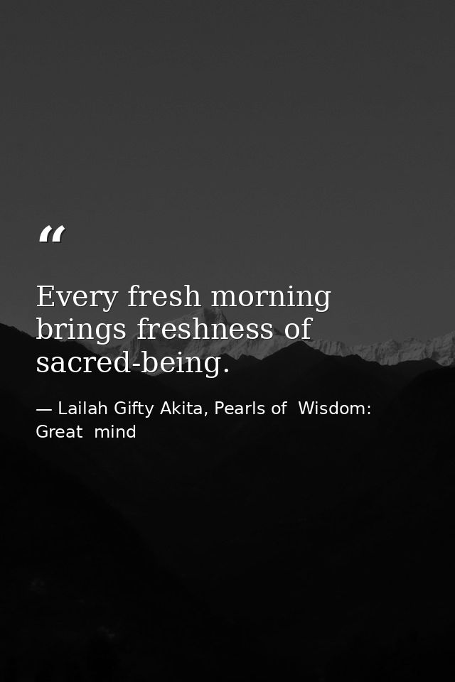 Every fresh morning brings freshness of sacred-being. — Lailah Gifty Akita, Pearls of  Wisdom: Great  mind