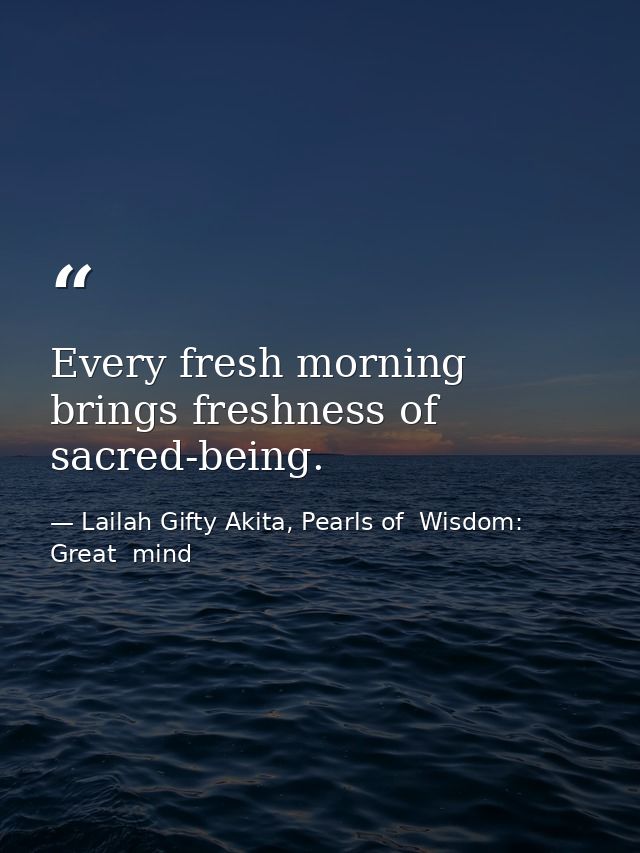 Every fresh morning brings freshness of sacred-being. — Lailah Gifty Akita, Pearls of  Wisdom: Great  mind