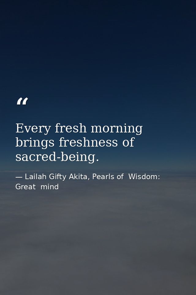 Every fresh morning brings freshness of sacred-being. — Lailah Gifty Akita, Pearls of  Wisdom: Great  mind