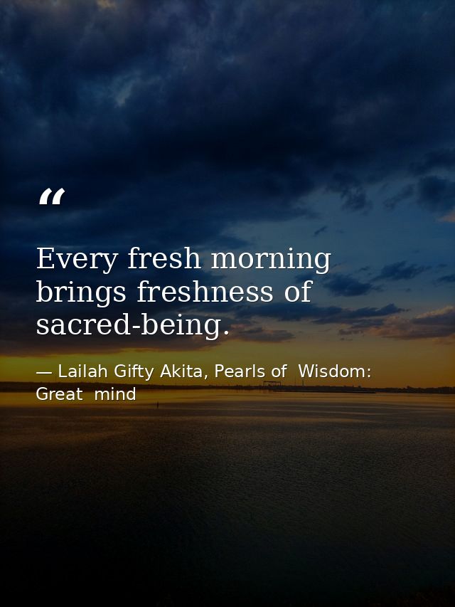 Every fresh morning brings freshness of sacred-being. — Lailah Gifty Akita, Pearls of  Wisdom: Great  mind