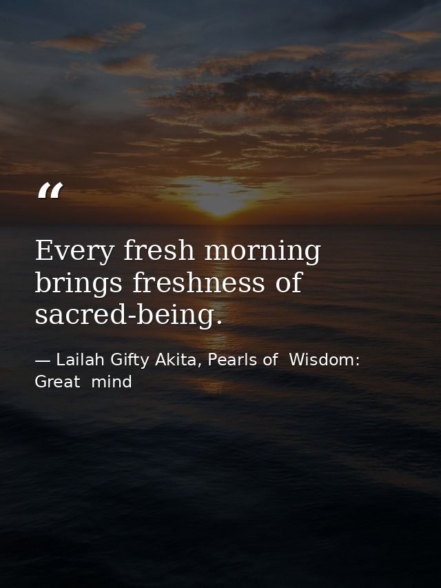 Every fresh morning brings freshness of sacred-being. — Lailah Gifty Akita, Pearls of  Wisdom: Great  mind