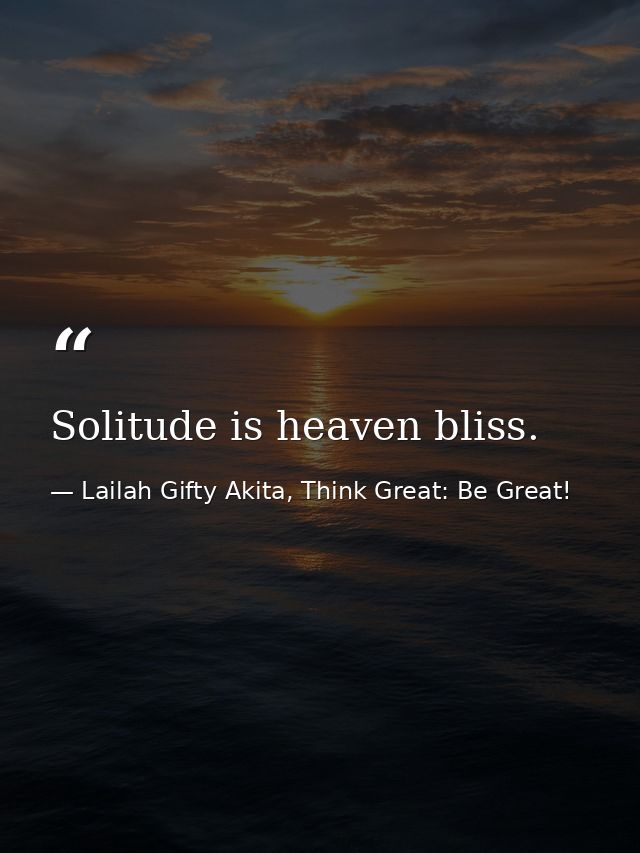 Solitude is heaven bliss. — Lailah Gifty Akita, Think Great: Be Great!
