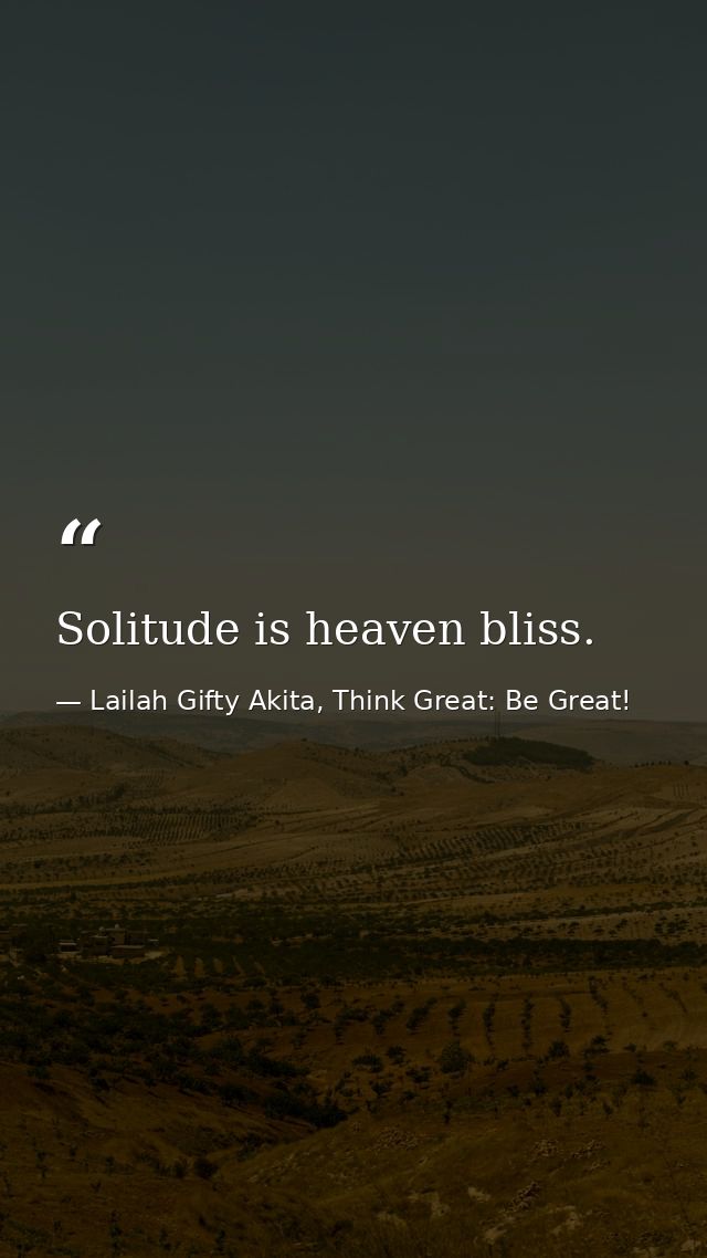 Solitude is heaven bliss. — Lailah Gifty Akita, Think Great: Be Great!