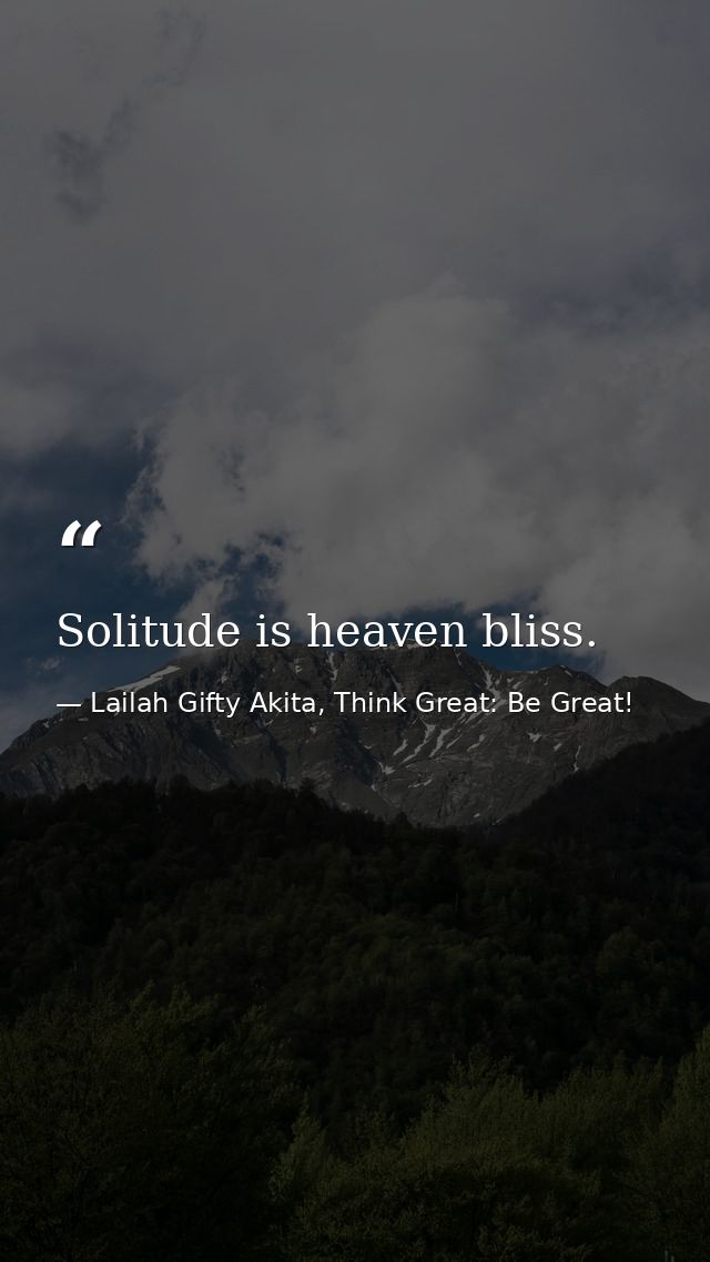 Solitude is heaven bliss. — Lailah Gifty Akita, Think Great: Be Great!