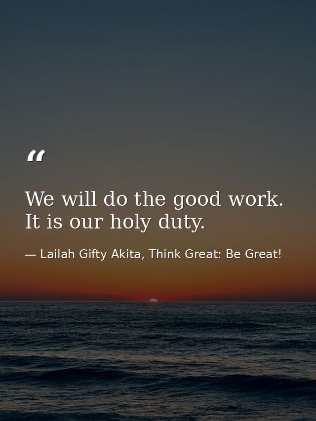 We will do the good work. It is our holy duty. — Lailah Gifty Akita, Think Great: Be Great!