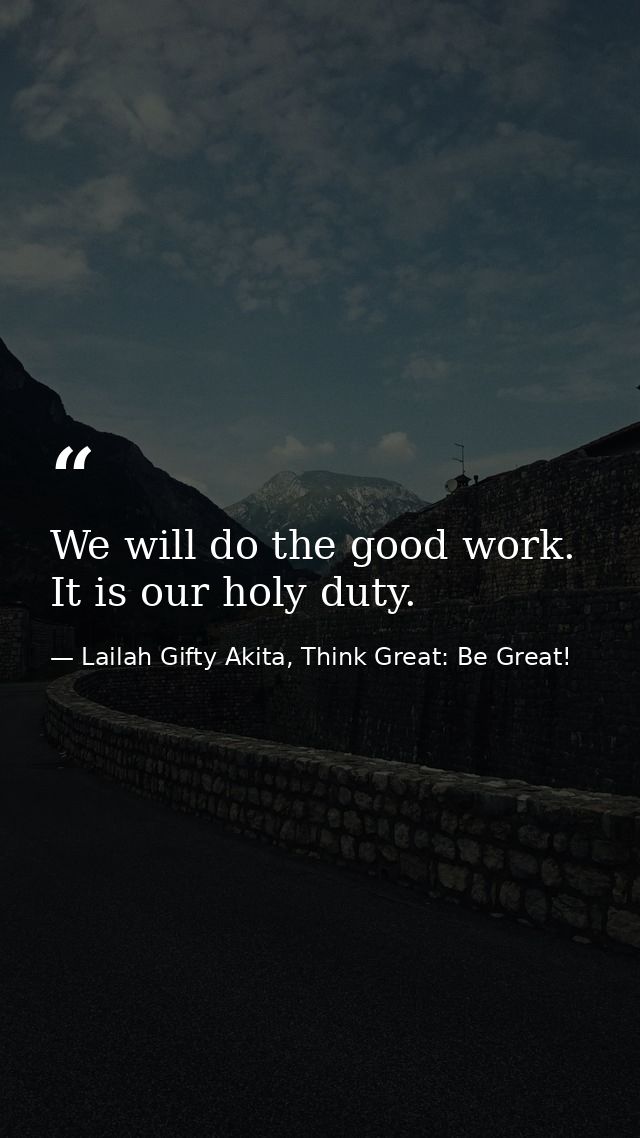 We will do the good work. It is our holy duty. — Lailah Gifty Akita, Think Great: Be Great!
