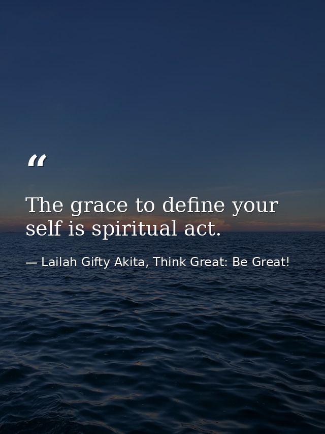 The grace to define your self is spiritual act. — Lailah Gifty Akita, Think Great: Be Great!