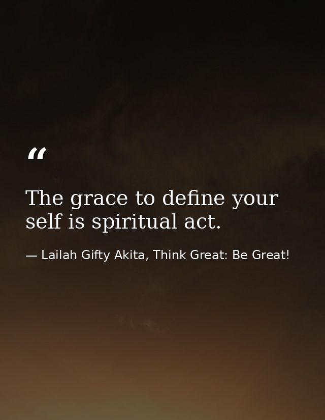 The grace to define your self is spiritual act. — Lailah Gifty Akita, Think Great: Be Great!