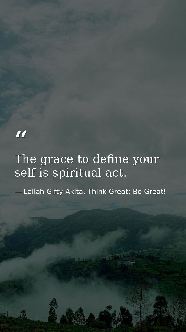 The grace to define your self is spiritual act. — Lailah Gifty Akita, Think Great: Be Great!