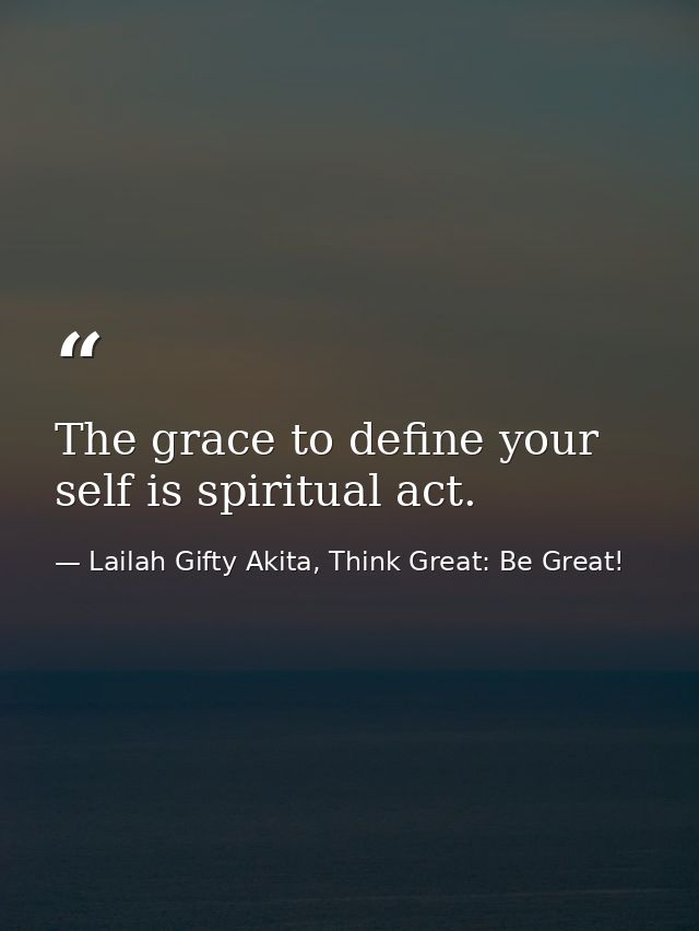 The grace to define your self is spiritual act. — Lailah Gifty Akita, Think Great: Be Great!