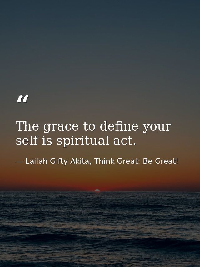 The grace to define your self is spiritual act. — Lailah Gifty Akita, Think Great: Be Great!