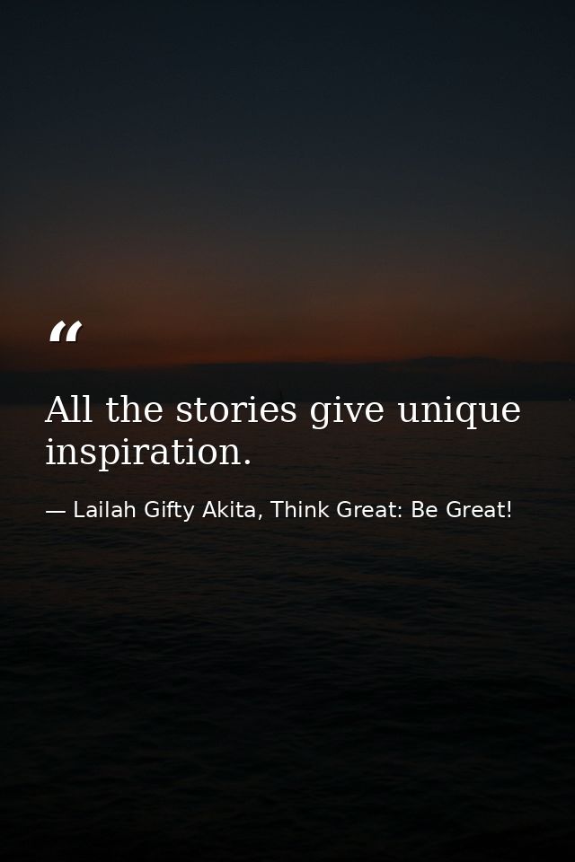 All the stories give unique inspiration. — Lailah Gifty Akita, Think Great: Be Great!