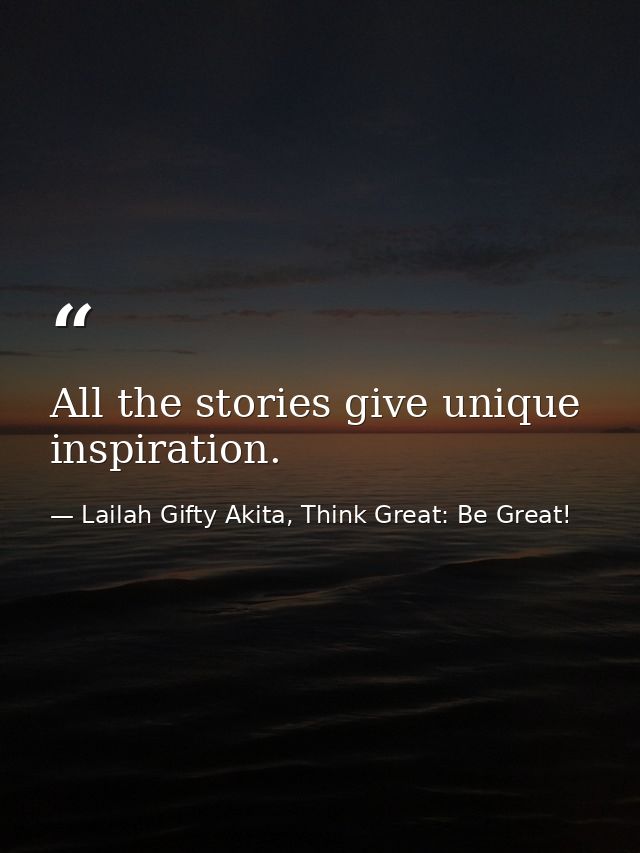 All the stories give unique inspiration. — Lailah Gifty Akita, Think Great: Be Great!