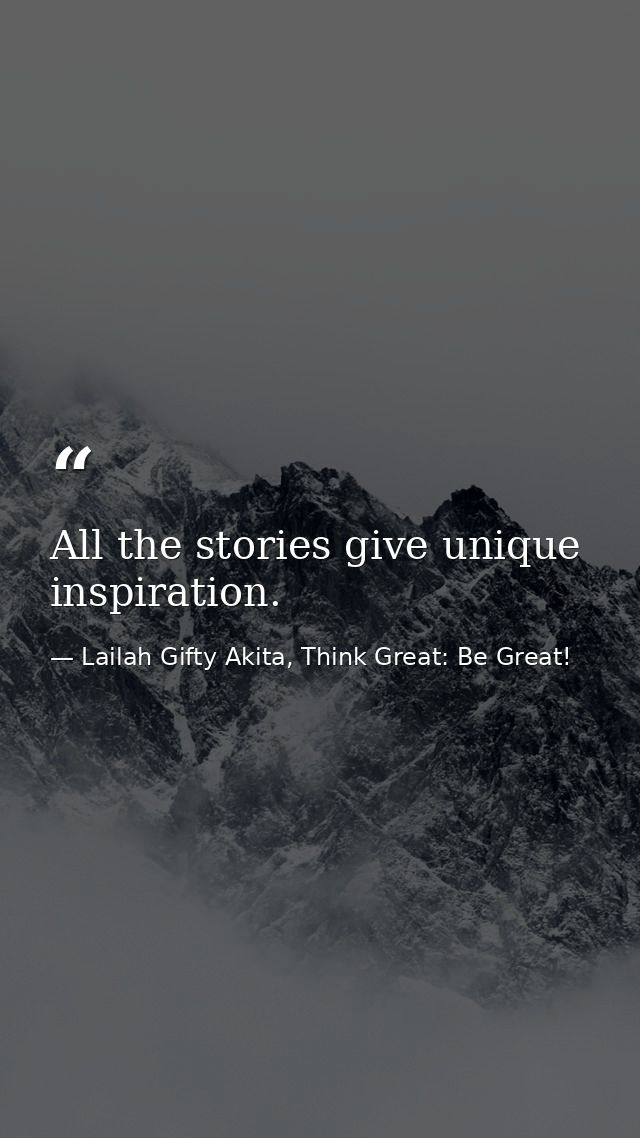 All the stories give unique inspiration. — Lailah Gifty Akita, Think Great: Be Great!