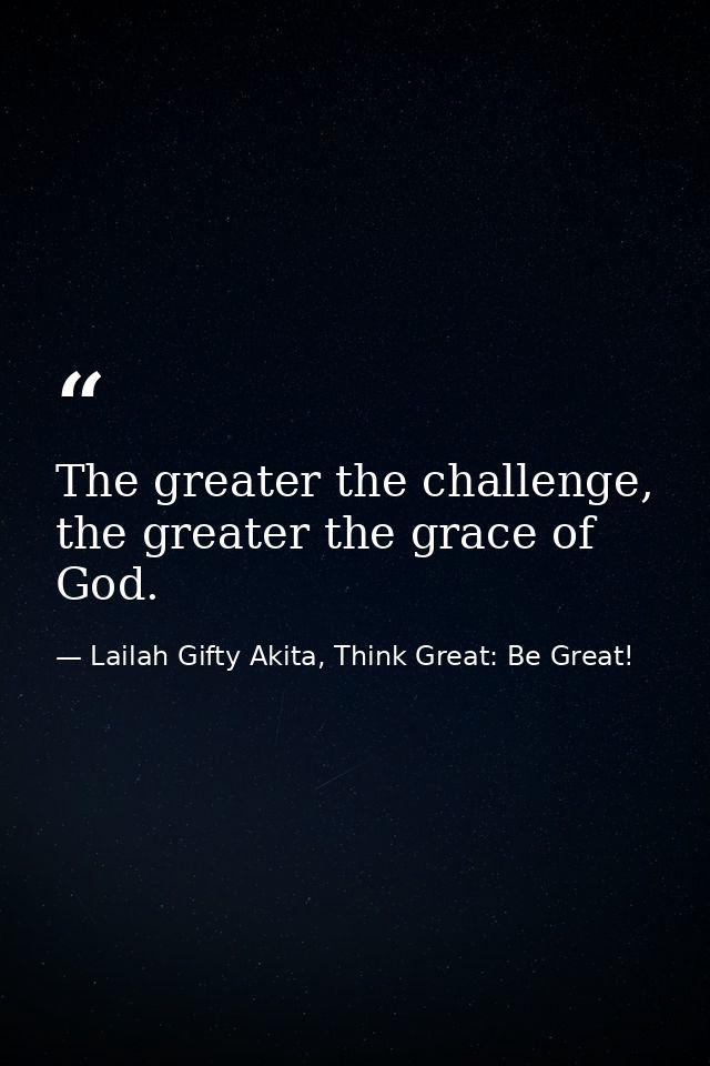 The greater the challenge, the greater the grace of God. — Lailah Gifty Akita, Think Great: Be Great!